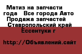 Матиз на запчасти 2010 года - Все города Авто » Продажа запчастей   . Ставропольский край,Ессентуки г.